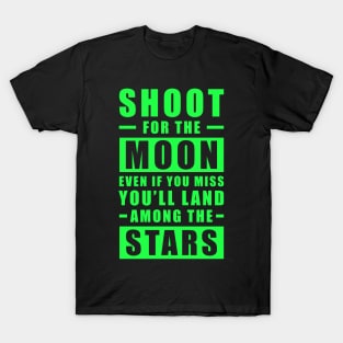 Shoot for the Moon. Even if you miss, you'll land among the Stars - Green text T-Shirt